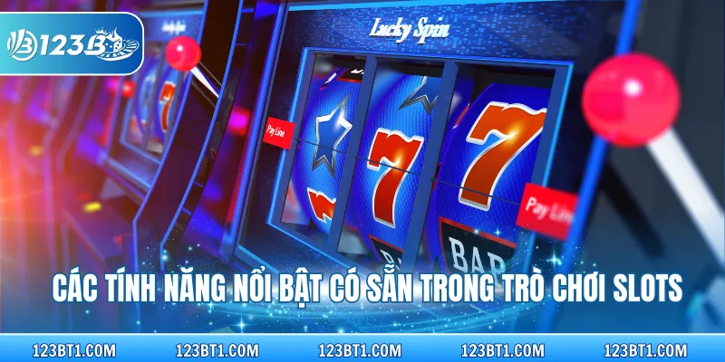 Các tính năng nổi bật có sẵn trong trò chơi slots