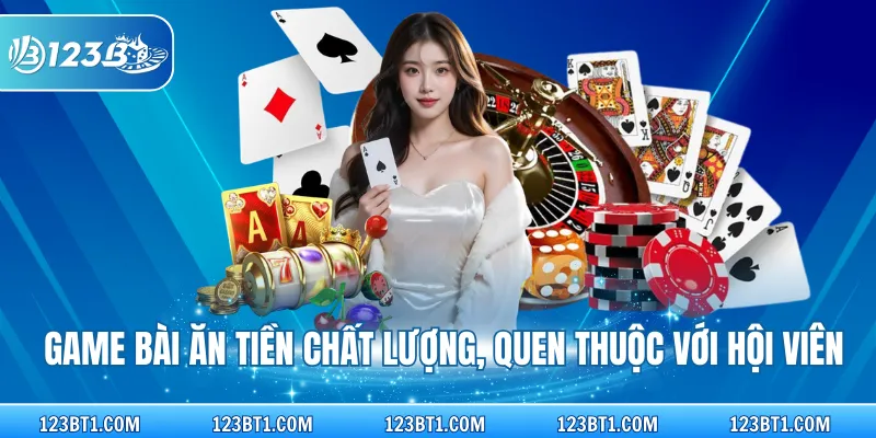 Game bài ăn tiền chất lượng, quen thuộc với hội viên