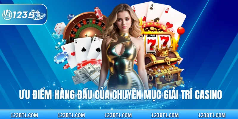 Ưu điểm hàng đầu của chuyên mục giải trí casino